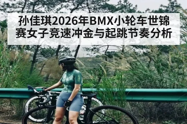 孙佳琪2026年BMX小轮车世锦赛女子竞速冲金与起跳节奏分析